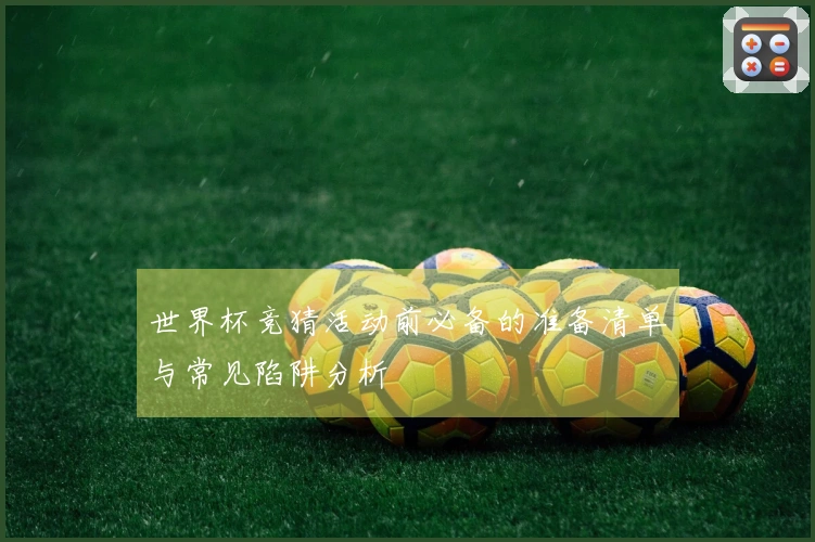 世界杯竞猜活动前必备的准备清单与常见陷阱分析