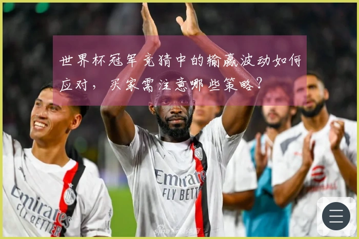 世界杯冠军竞猜中的输赢波动如何应对，买家需注意哪些策略？