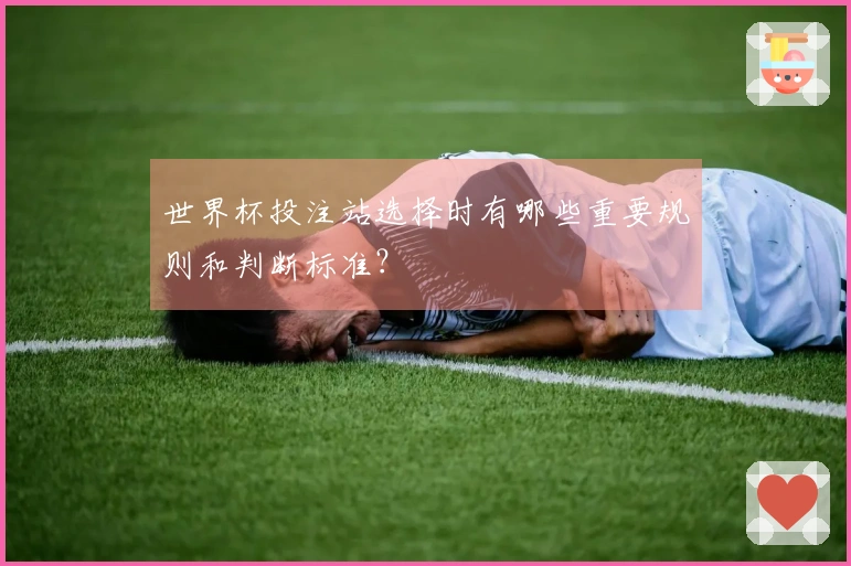 世界杯投注站选择时有哪些重要规则和判断标准？