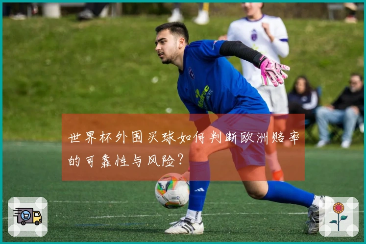 世界杯外围买球如何判断欧洲赔率的可靠性与风险？