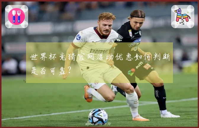 世界杯竞猜官网活动优惠如何判断是否可靠？